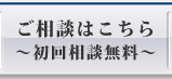 ご相談はこちら～初回相談無料～